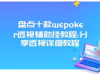 盘点十款wepoker透视辅助挂教程:分享透视详细教程