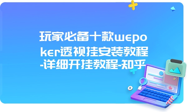 玩家必备十款wepoker透视挂安装教程-详细开挂教程-知乎