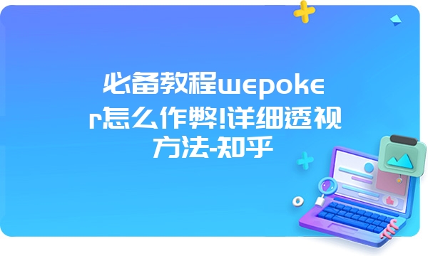 必备教程wepoker怎么作弊!详细透视方法-知乎