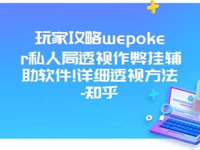 玩家攻略wepoker私人局透视作弊挂辅助软件!详细透视方法-知乎