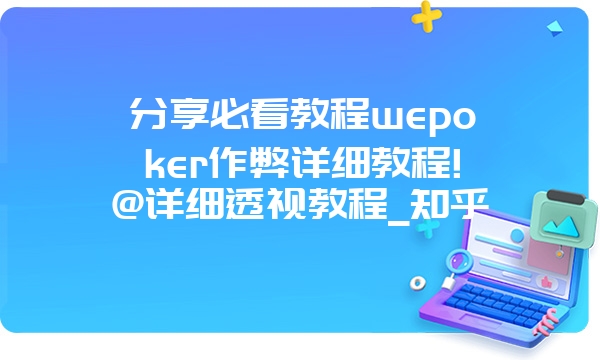 分享必看教程wepoker作弊详细教程!@详细透视教程_知乎