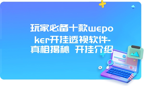 玩家必备十款wepoker开挂透视软件-真相揭秘 开挂介绍