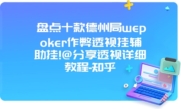 盘点十款德州局wepoker作弊透视挂辅助挂!@分享透视详细教程-知乎