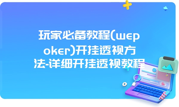 玩家必备教程(wepoker)开挂透视方法-详细开挂透视教程