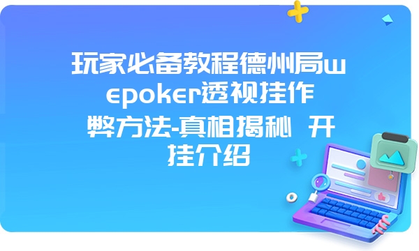 玩家必备教程德州局wepoker透视挂作弊方法-真相揭秘 开挂介绍