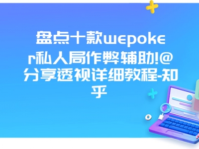 盘点十款wepoker私人局作弊辅助!@分享透视详细教程-知乎