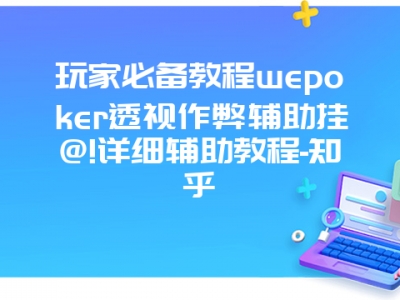 玩家必备教程wepoker透视作弊辅助挂@!详细辅助教程-知乎