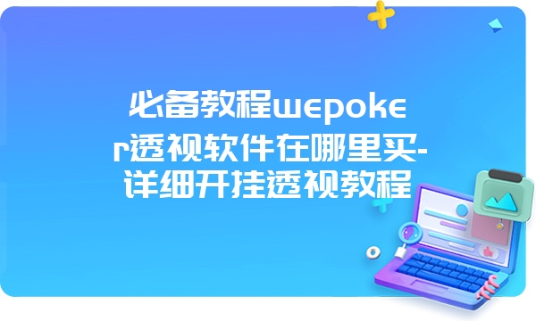 必备教程wepoker透视软件在哪里买-详细开挂透视教程