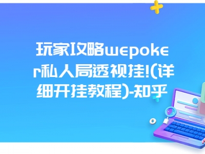 玩家攻略wepoker私人局透视挂!(详细开挂教程)-知乎