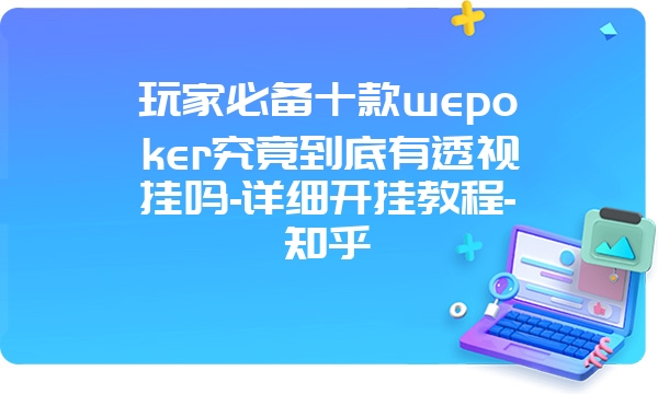 玩家必备十款wepoker究竟到底有透视挂吗-详细开挂教程-知乎