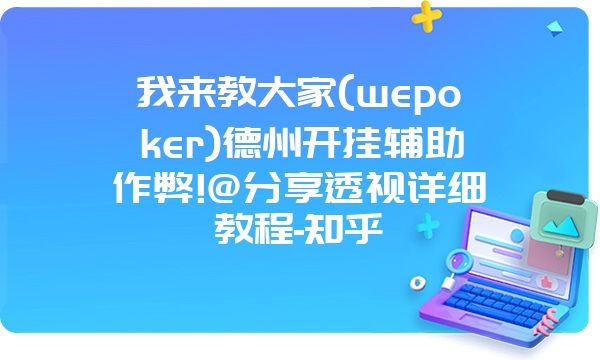 我来教大家(wepoker)德州开挂辅助作弊!@分享透视详细教程-知乎