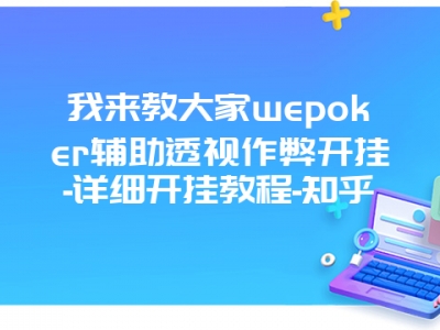 我来教大家wepoker辅助透视作弊开挂-详细开挂教程-知乎