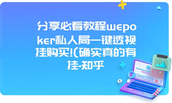 分享必看教程wepoker私人局一键透视挂购买!(确实真的有挂-知乎