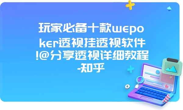 玩家必备十款wepoker透视挂透视软件!@分享透视详细教程-知乎