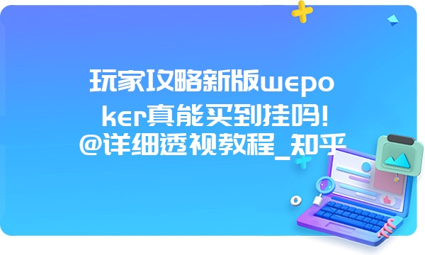 玩家攻略新版wepoker真能买到挂吗!@详细透视教程_知乎