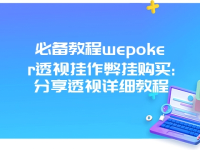 必备教程wepoker透视挂作弊挂购买:分享透视详细教程