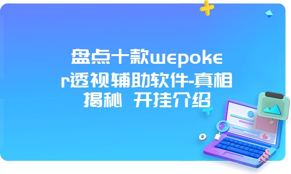 盘点十款wepoker透视辅助软件-真相揭秘 开挂介绍