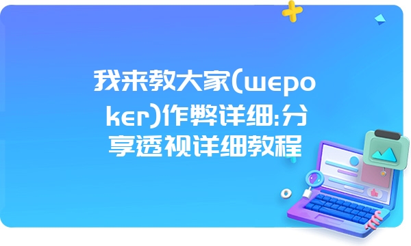 我来教大家(wepoker)作弊详细:分享透视详细教程