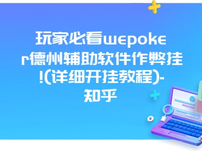 玩家必看wepoker德州辅助软件作弊挂!(详细开挂教程)-知乎