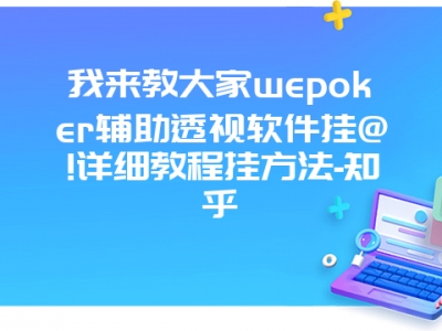 我来教大家wepoker辅助透视软件挂@!详细教程挂方法-知乎