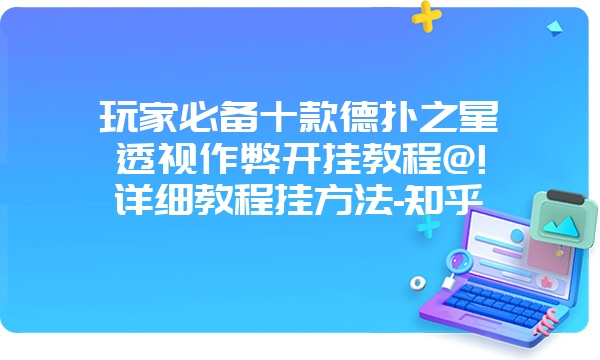 玩家必备十款德扑之星透视作弊开挂教程@!详细教程挂方法-知乎