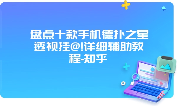 盘点十款手机德扑之星透视挂@!详细辅助教程-知乎