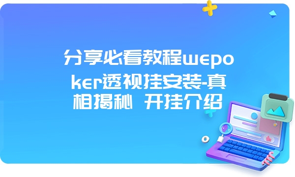 分享必看教程wepoker透视挂安装-真相揭秘 开挂介绍