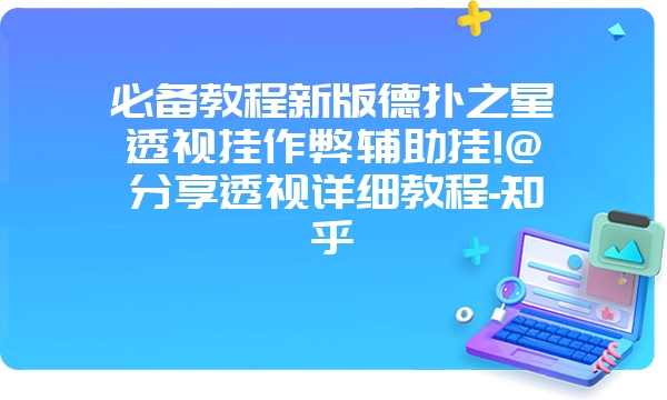 必备教程新版德扑之星透视挂作弊辅助挂!@分享透视详细教程-知乎