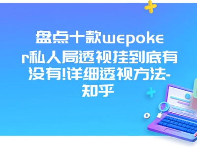 盘点十款wepoker私人局透视挂到底有没有!详细透视方法-知乎