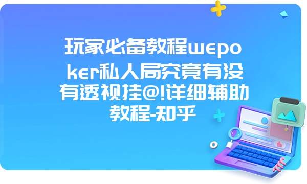 玩家必备教程wepoker私人局究竟有没有透视挂@!详细辅助教程-知乎