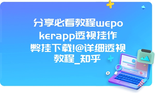 分享必看教程wepokerapp透视挂作弊挂下载!@详细透视教程_知乎