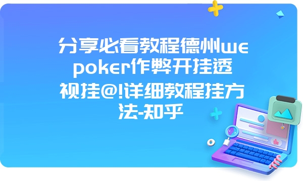 分享必看教程德州wepoker作弊开挂透视挂@!详细教程挂方法-知乎