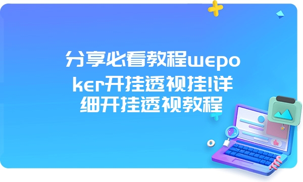 分享必看教程wepoker开挂透视挂!详细开挂透视教程