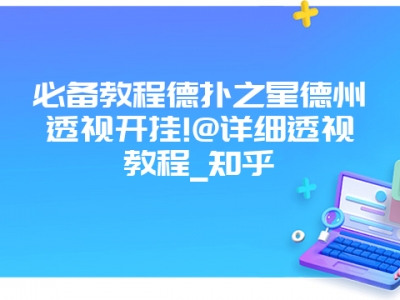 必备教程德扑之星德州透视开挂!@详细透视教程_知乎