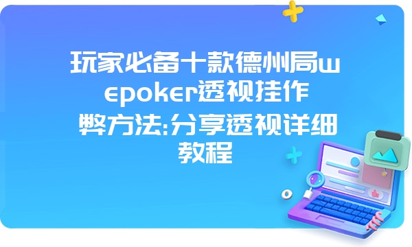 玩家必备十款德州局wepoker透视挂作弊方法:分享透视详细教程