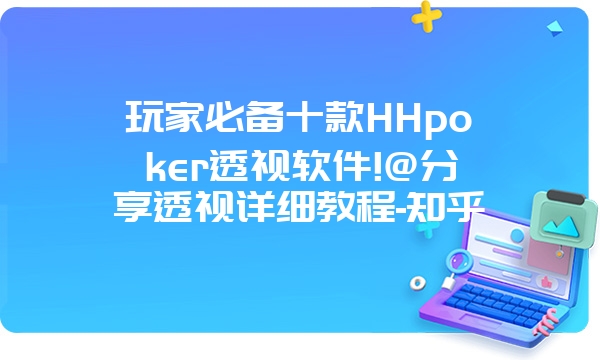 玩家必备十款HHpoker透视软件!@分享透视详细教程-知乎