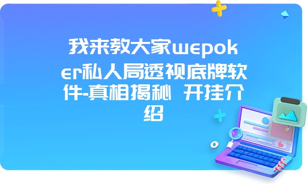 我来教大家wepoker私人局透视底牌软件-真相揭秘 开挂介绍