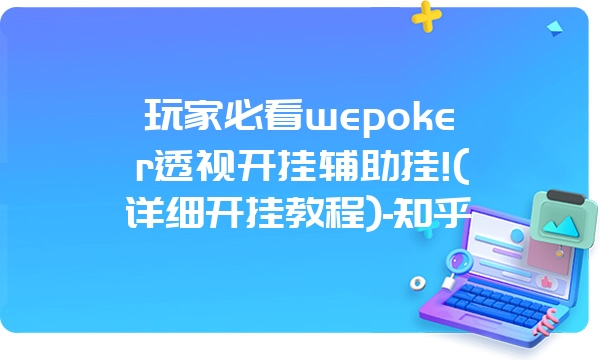 玩家必看wepoker透视开挂辅助挂!(详细开挂教程)-知乎