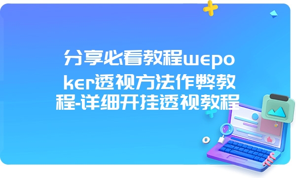 分享必看教程wepoker透视方法作弊教程-详细开挂透视教程