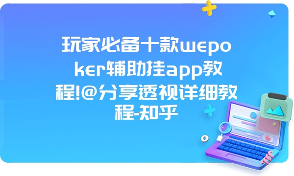 玩家必备十款wepoker辅助挂app教程!@分享透视详细教程-知乎