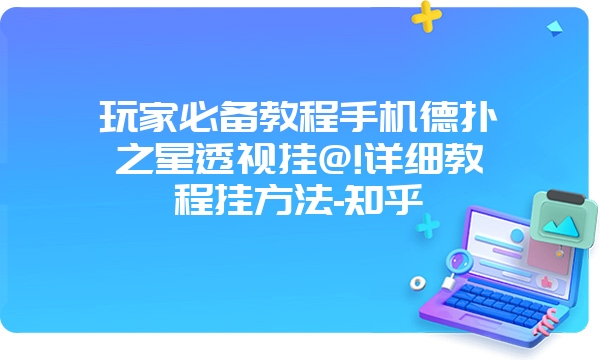 玩家必备教程手机德扑之星透视挂@!详细教程挂方法-知乎