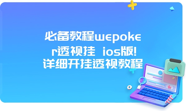 必备教程wepoker透视挂 ios版!详细开挂透视教程