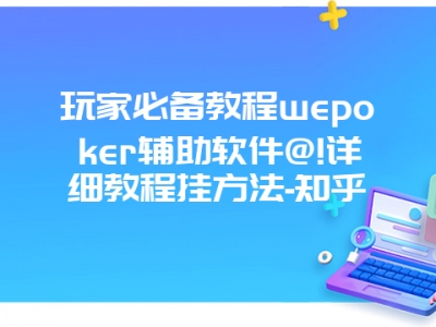 玩家必备教程wepoker辅助软件@!详细教程挂方法-知乎