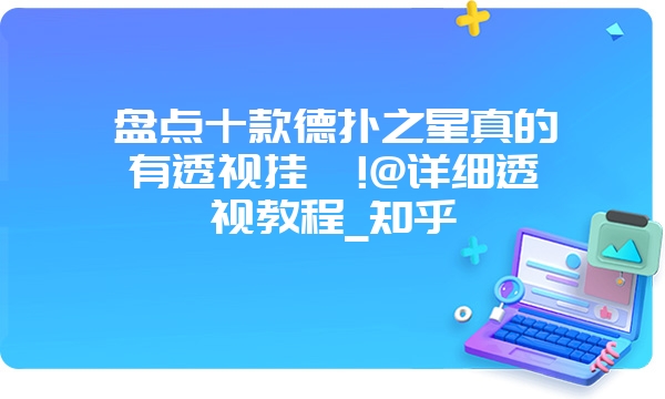 盘点十款德扑之星真的有透视挂嘛!@详细透视教程_知乎