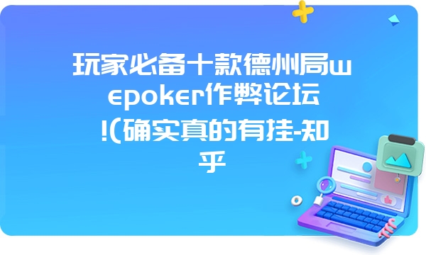 玩家必备十款德州局wepoker作弊论坛!(确实真的有挂-知乎