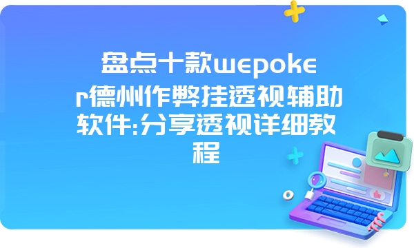 盘点十款wepoker德州作弊挂透视辅助软件:分享透视详细教程