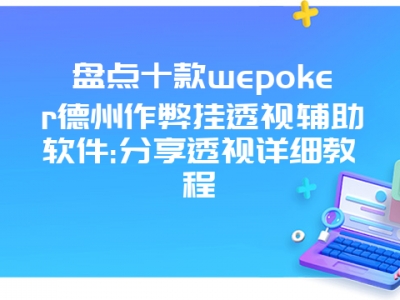 盘点十款wepoker德州作弊挂透视辅助软件:分享透视详细教程