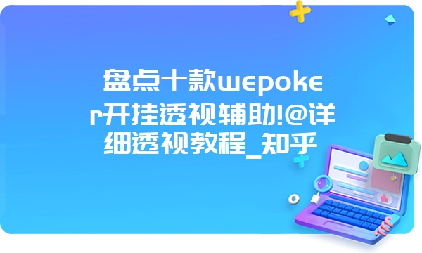 盘点十款wepoker开挂透视辅助!@详细透视教程_知乎