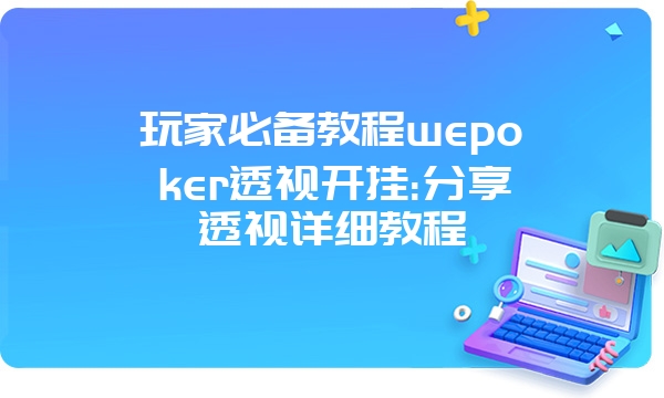 玩家必备教程wepoker透视开挂:分享透视详细教程