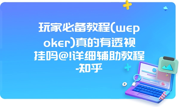 玩家必备教程(wepoker)真的有透视挂吗@!详细辅助教程-知乎